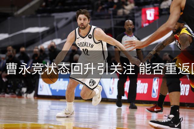曹永竞状态回升引关注 能否重返国足尚待官宣